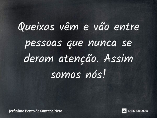 ⁠Queixas vêm e vão entre pessoas que nunca se deram atenção. Assim somos nós!... Frase de Jerônimo Bento de Santana Neto.