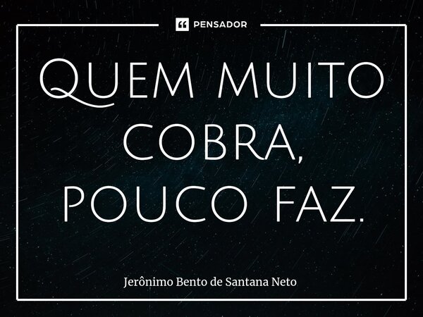 ⁠Quem muito cobra, pouco faz.... Frase de Jerônimo Bento de Santana Neto.