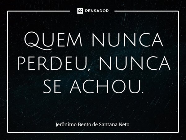 ⁠Quem nunca perdeu, nunca se achou.... Frase de Jerônimo Bento de Santana Neto.