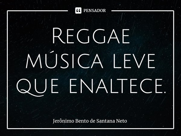 ⁠Reggae música leve que enaltece.... Frase de Jerônimo Bento de Santana Neto.