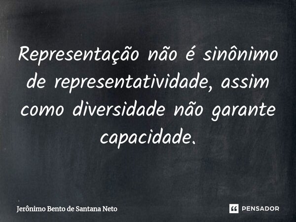 Representação não é sinônimo de representatividade, assim como diversidade não garante capacidade.... Frase de Jerônimo Bento de Santana Neto.