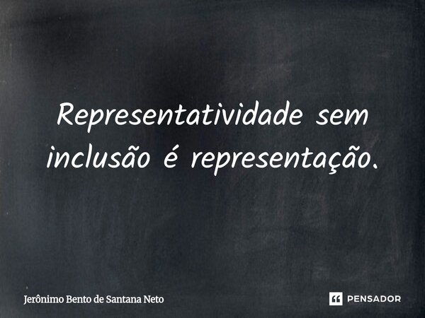 ⁠Representatividade sem inclusão é representação.... Frase de Jerônimo Bento de Santana Neto.