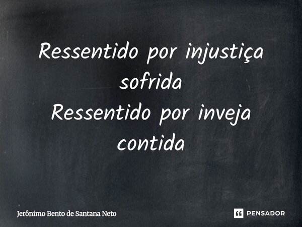 ⁠Ressentido por injustiça sofrida Ressentido por inveja contida... Frase de Jerônimo Bento de Santana Neto.