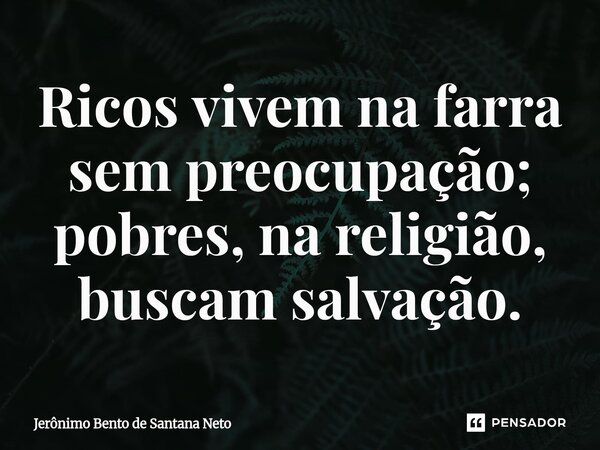 ⁠Ricos vivem na farra sem preocupação; pobres, na religião, buscam salvação.... Frase de Jerônimo Bento de Santana Neto.
