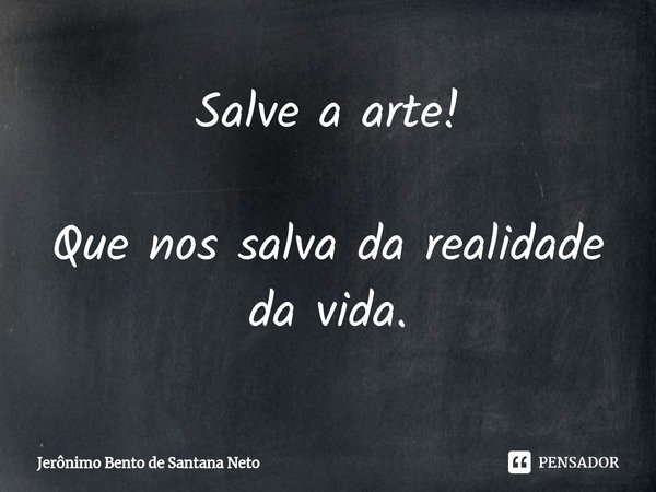 ⁠Salve a arte! Que nos salva da realidade da vida.... Frase de Jerônimo Bento de Santana Neto.