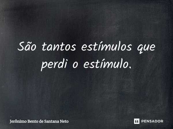 ⁠São tantos estímulos que perdi o estímulo.... Frase de Jerônimo Bento de Santana Neto.