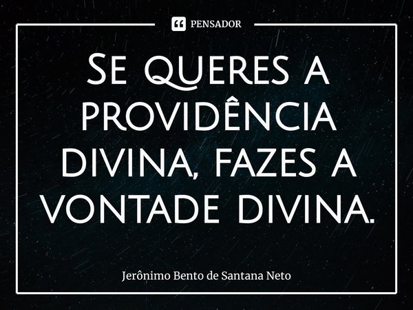 ⁠Se queres a providência divina, fazes a vontade divina.... Frase de Jerônimo Bento de Santana Neto.