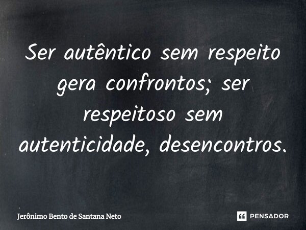 ⁠Ser autêntico sem respeito gera confrontos; ser respeitoso sem autenticidade, desencontros.... Frase de Jerônimo Bento de Santana Neto.