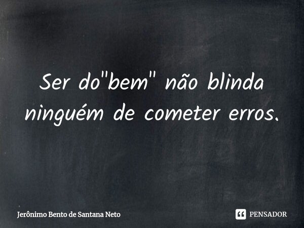 ⁠Ser do "bem" não blinda ninguém de cometer erros.... Frase de Jerônimo Bento de Santana Neto.