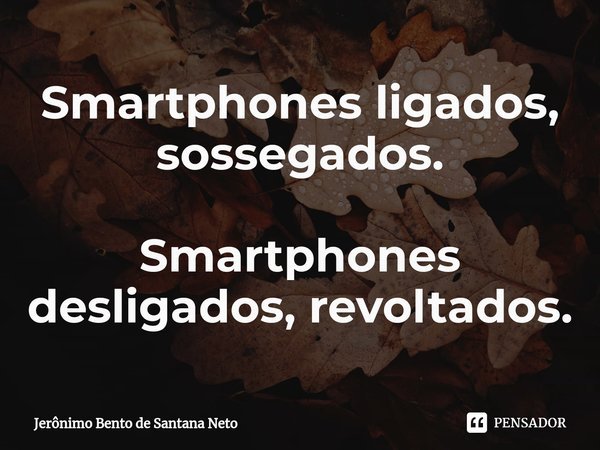 ⁠Smartphones ligados, sossegados. Smartphones desligados, revoltados.... Frase de Jerônimo Bento de Santana Neto.