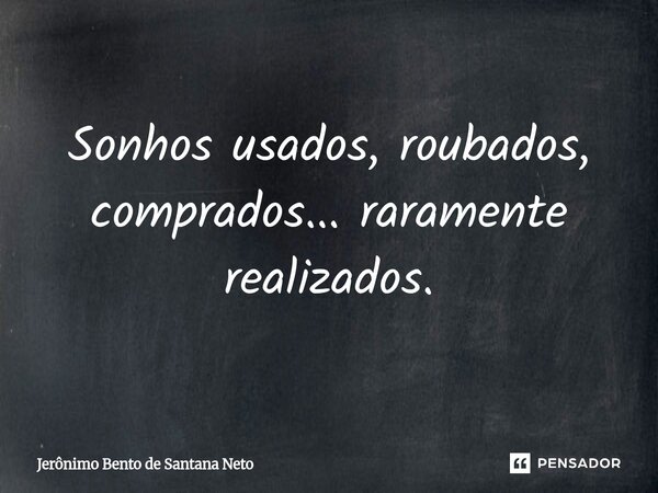 Sonhos usados, roubados, comprados... raramente realizados.... Frase de Jerônimo Bento de Santana Neto.