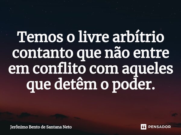 ⁠Temos o livre arbítrio contanto que não entre em conflito com aqueles que detêm o poder.... Frase de Jerônimo Bento de Santana Neto.