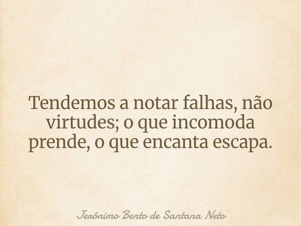 Tendemos a notar falhas, não virtudes; o que incomoda prende, o que encanta escapa.... Frase de Jerônimo Bento de Santana Neto.