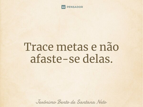 ⁠Trace metas e não afaste-se delas⁠.... Frase de Jerônimo Bento de Santana Neto.