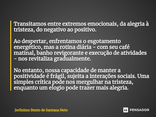 ⁠Transitamos entre extremos emocionais, da alegria à tristeza, do negativo ao positivo. Ao despertar, enfrentamos o esgotamento energético, mas a rotina diária ... Frase de Jerônimo Bento de Santana Neto.