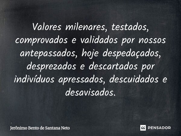 ⁠Valores milenares, testados, comprovados e validados por nossos antepassados, hoje despedaçados, desprezados e descartados por indivíduos apressados, descuidad... Frase de Jerônimo Bento de Santana Neto.