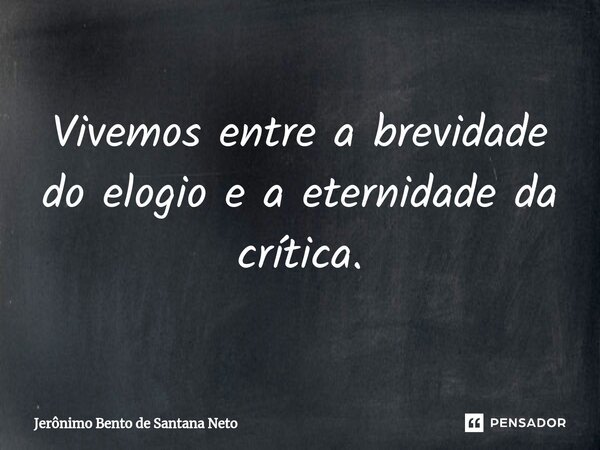 ⁠Vivemos entre a brevidade do elogio e a eternidade da crítica.... Frase de Jerônimo Bento de Santana Neto.