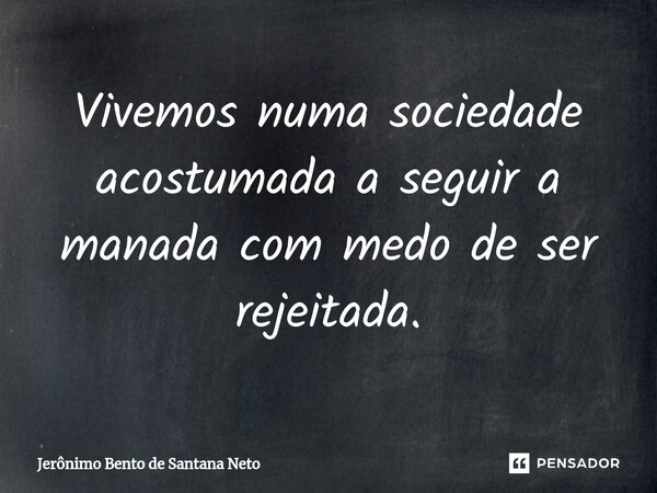 ⁠Vivemos numa sociedade acostumada a seguir a manada com medo de ser rejeitada.... Frase de Jerônimo Bento de Santana Neto.