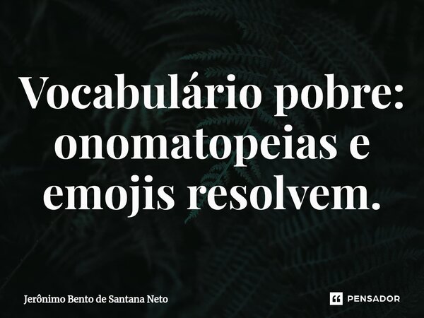 ⁠Vocabulário pobre: onomatopeias e emojis resolvem.... Frase de Jerônimo Bento de Santana Neto.