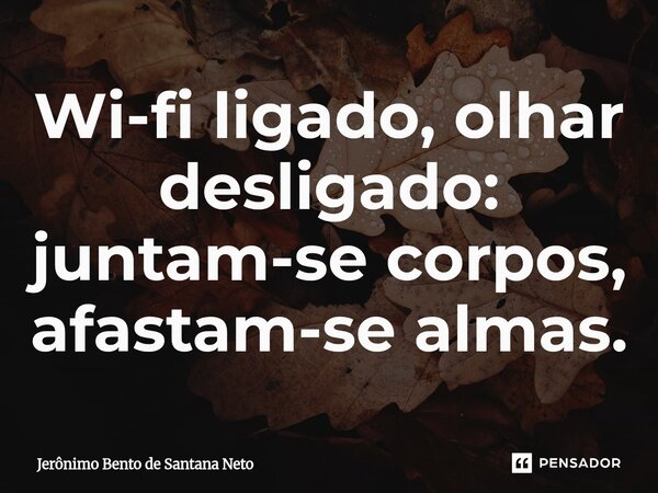 ⁠Wi-fi ligado, olhar desligado: juntam-se corpos, afastam-se almas.... Frase de Jerônimo Bento de Santana Neto.