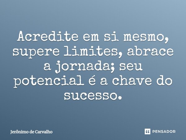 ⁠Acredite em si mesmo, supere limites, abrace a jornada; seu potencial é a chave do sucesso.... Frase de Jerônimo de Carvalho.