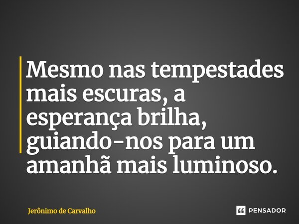 ⁠Mesmo nas tempestades mais escuras, a esperança brilha, guiando-nos para um amanhã mais luminoso.... Frase de Jerônimo de Carvalho.