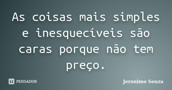 As coisas mais simples e inesquecíveis são caras porque não tem preço.... Frase de Jeronimo Souza.