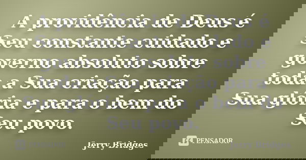 A providência de Deus é Seu constante cuidado e governo absoluto sobre toda a Sua criação para Sua glória e para o bem do Seu povo.... Frase de Jerry Bridges.