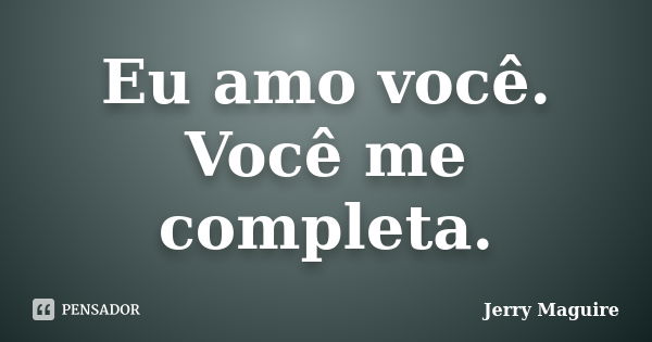 Eu amo você. Você me completa.... Frase de Jerry Maguire.