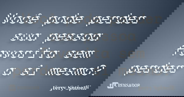 Você pode perder sua pessoa favorita sem perder a si mesmo?... Frase de Jerry Spinelli.