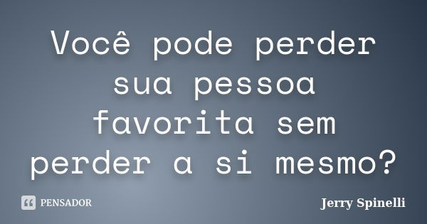 Você pode perder sua pessoa favorita sem perder a si mesmo?... Frase de Jerry Spinelli.