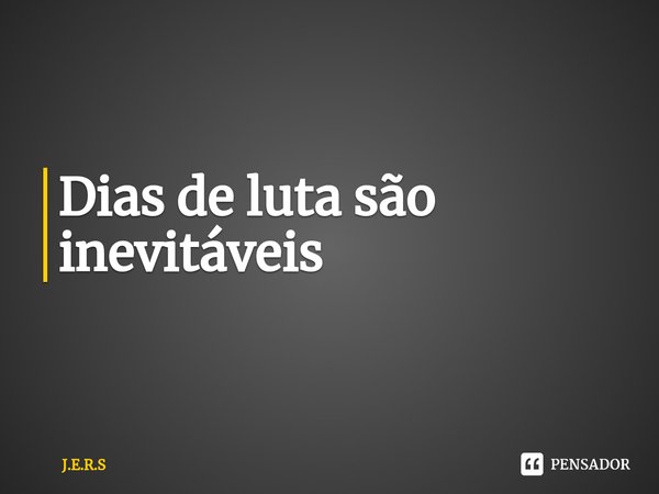 ⁠Dias de luta são inevitáveis... Frase de J.E.R.S.