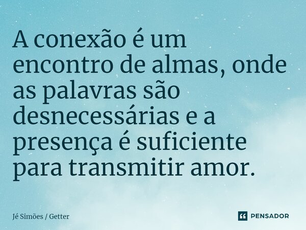 ⁠A conexão é um encontro de almas, onde as palavras são desnecessárias e a presença é suficiente para transmitir amor.... Frase de Jé Simões  Getter.