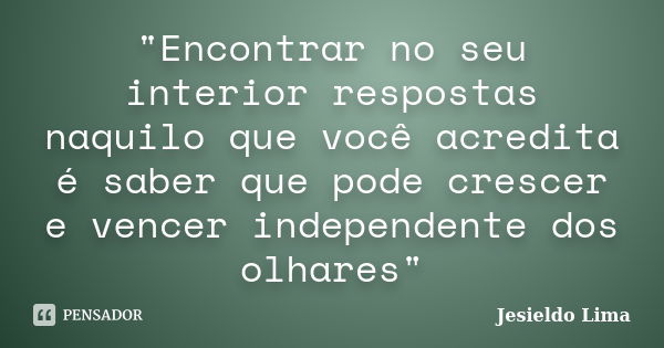 "Encontrar no seu interior respostas naquilo que você acredita é saber que pode crescer e vencer independente dos olhares"... Frase de Jesieldo Lima.