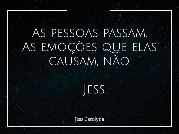As pessoas passam. As emoções que elas causam, não. – Jess.... Frase de Jess Carolyna.