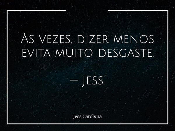 Às vezes, dizer menos evita muito desgaste. — Jess.... Frase de Jess Carolyna.