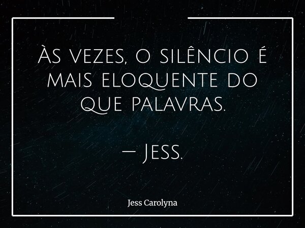 Às vezes, o silêncio é mais eloquente do que palavras. — Jess.... Frase de Jess Carolyna.