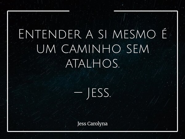 Entender a si mesmo é um caminho sem atalhos. — Jess.... Frase de Jess Carolyna.