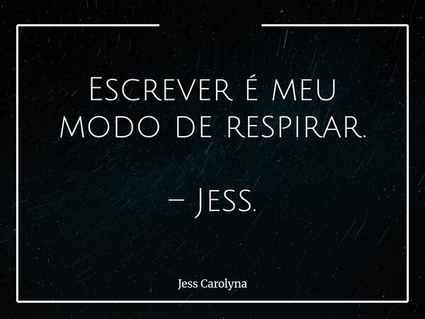 Escrever é meu modo de respirar. – Jess.... Frase de Jess Carolyna.