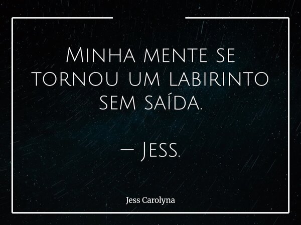 Minha mente se tornou um labirinto sem saída. — Jess.... Frase de Jess Carolyna.