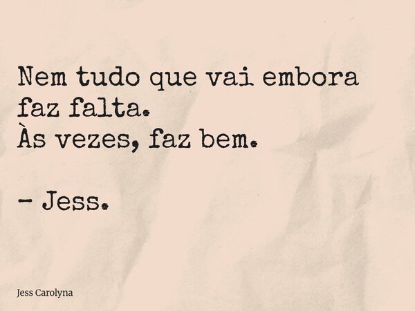 Nem tudo que vai embora faz falta. Às vezes, faz bem. – Jess.... Frase de Jess Carolyna.