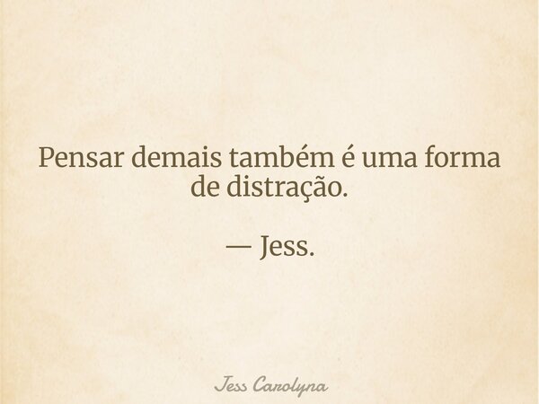 Pensar demaistambémé uma forma de distração. — Jess.... Frase de Jess Carolyna.