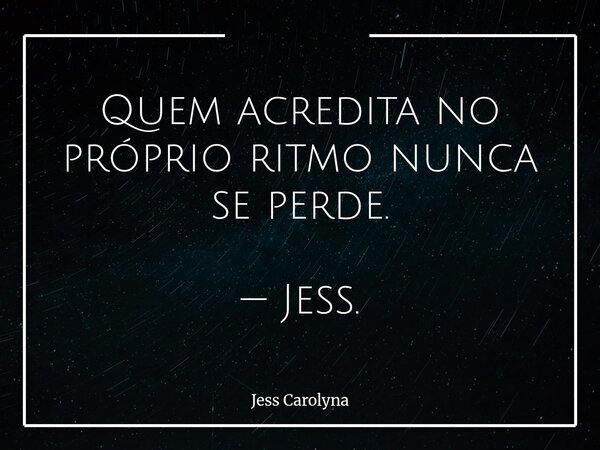 Quem acredita no próprio ritmo nunca se perde. — Jess.... Frase de Jess Carolyna.