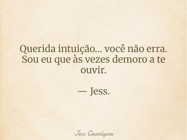Querida intuição… você não erra. Sou eu que às vezes demoro a te ouvir. — Jess.... Frase de Jess Carolyna.