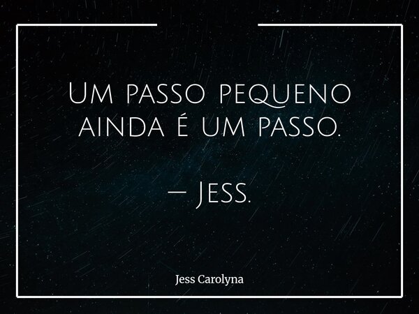 Um passo pequeno ainda é um passo. — Jess.... Frase de Jess Carolyna.