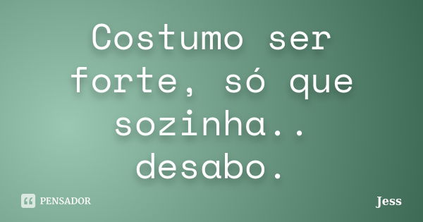 Costumo ser forte, só que sozinha.. desabo.... Frase de Jess.