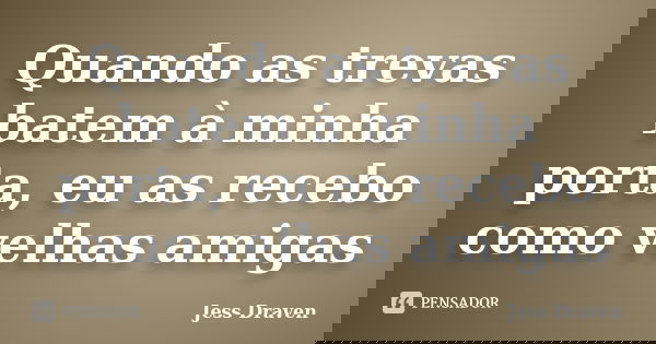 Quando as trevas batem à minha porta, eu as recebo como velhas amigas... Frase de Jess Draven.