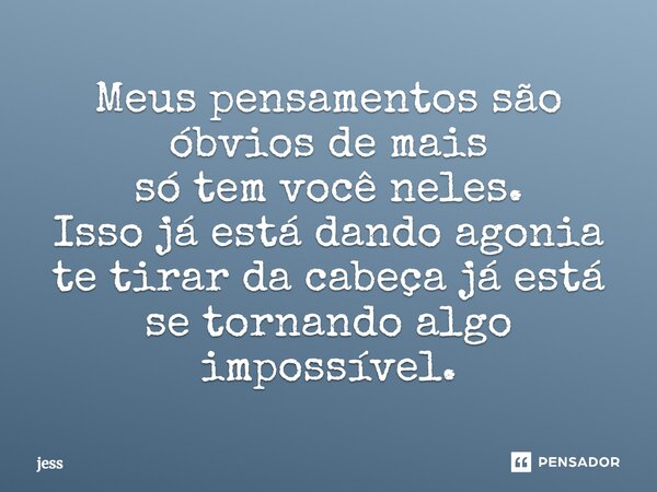 Meus pensamentos são óbvios de mais só tem você neles. Isso já está dando agonia te tirar da cabeça já está se tornando algo impossível.... Frase de Jess.