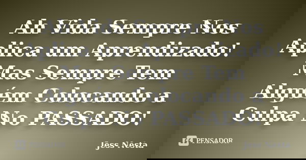 Ah Vida Sempre Nos Aplica um Aprendizado! Mas Sempre Tem Alguém Colocando a Culpa No PASSADO!... Frase de Jess Nesta.