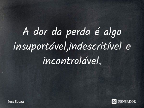⁠⁠A dor da perda é algo insuportável,indescritível e incontrolável.... Frase de Jess Souza.